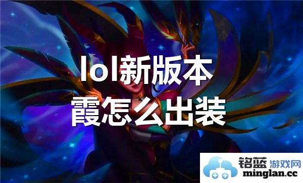 全新版本来袭，详解LOL中的霞如何通过合理出装成就卓越战绩